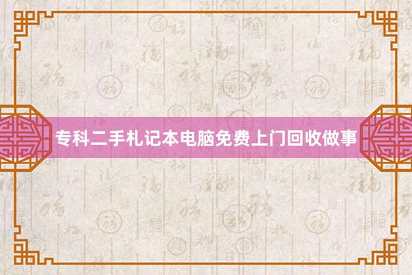 专科二手札记本电脑免费上门回收做事